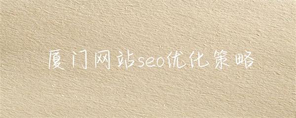 厦门网站seo优化策略